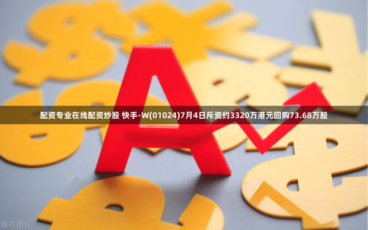 配资专业在线配资炒股 快手-W(01024)7月4日斥资约3320万港元回购73.68万股