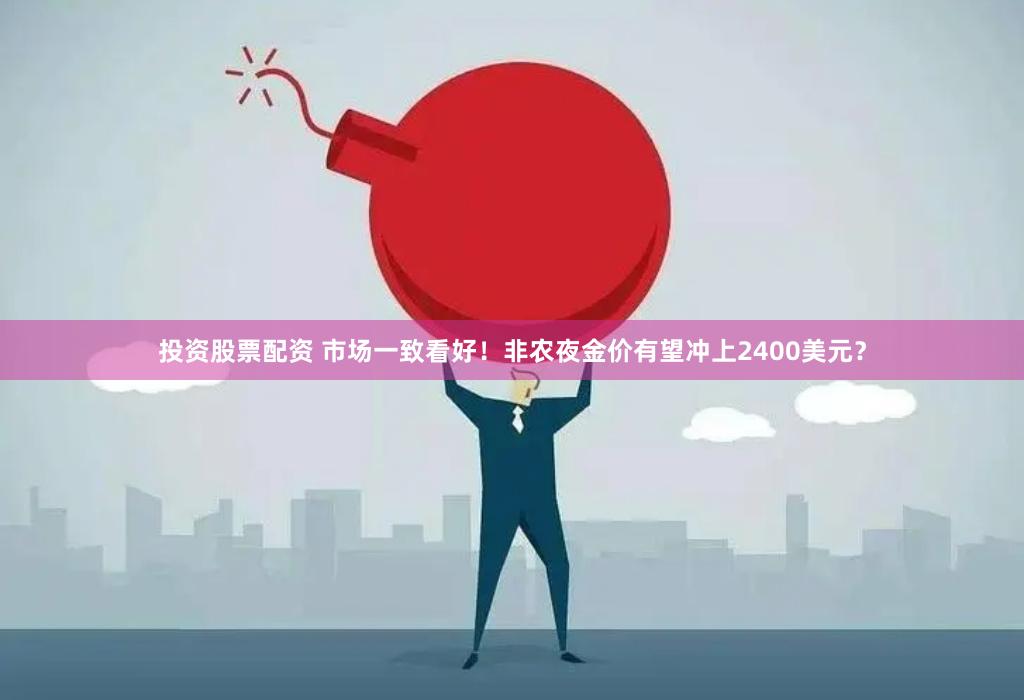 投资股票配资 市场一致看好！非农夜金价有望冲上2400美元？