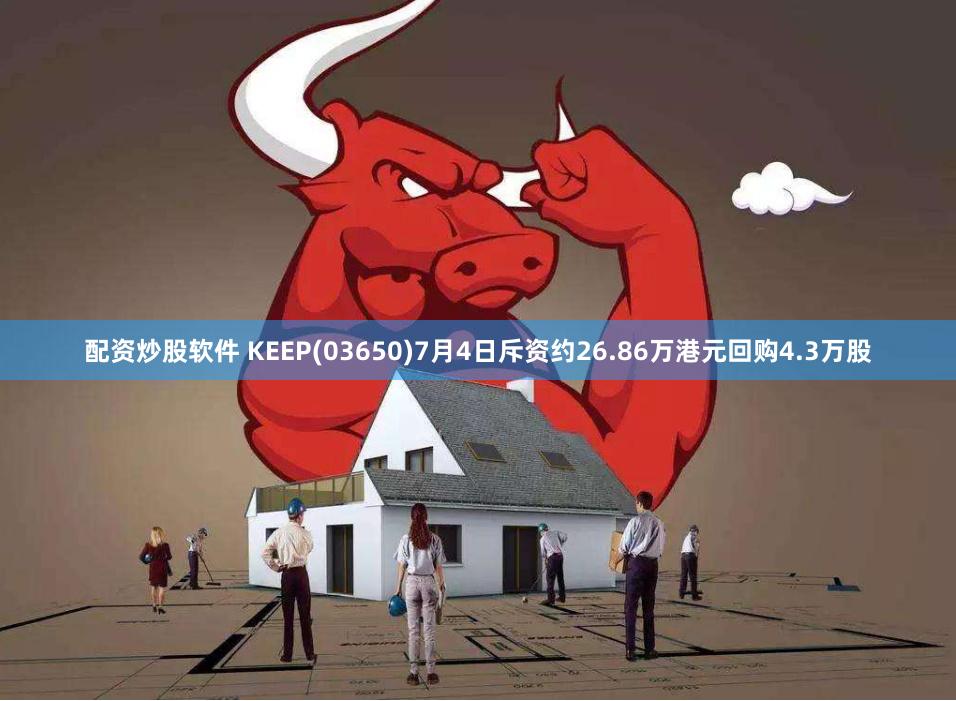 配资炒股软件 KEEP(03650)7月4日斥资约26.86万港元回购4.3万股