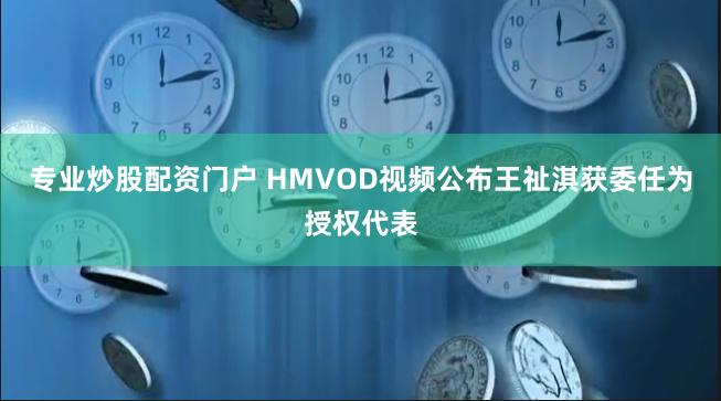 专业炒股配资门户 HMVOD视频公布王祉淇获委任为授权代表