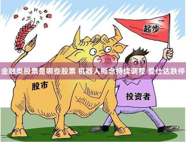 金融类股票是哪些股票 机器人概念持续调整 爱仕达跌停