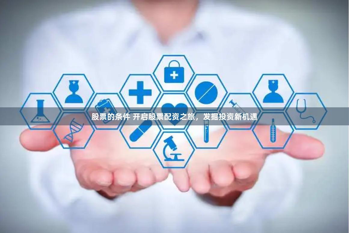 股票的条件 开启股票配资之旅，发掘投资新机遇