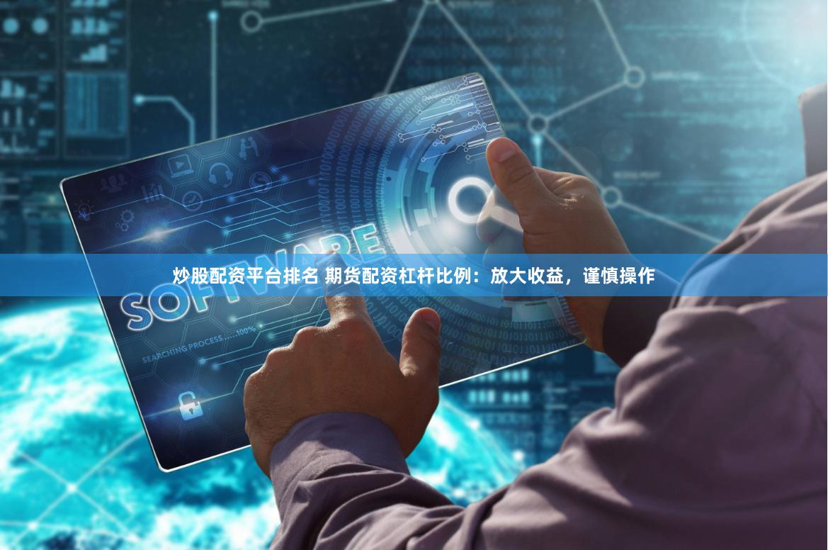 炒股配资平台排名 期货配资杠杆比例：放大收益，谨慎操作