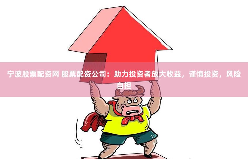 宁波股票配资网 股票配资公司：助力投资者放大收益，谨慎投资，风险自担