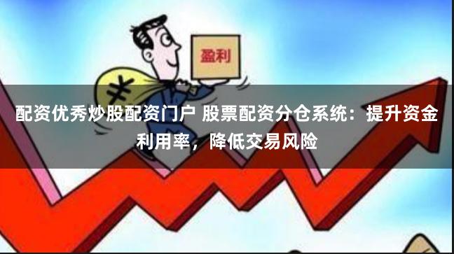 配资优秀炒股配资门户 股票配资分仓系统：提升资金利用率，降低交易风险