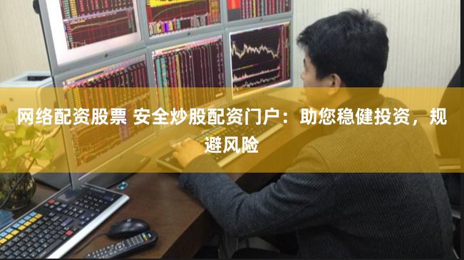 网络配资股票 安全炒股配资门户：助您稳健投资，规避风险