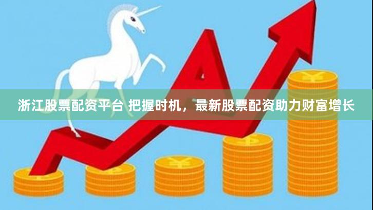 浙江股票配资平台 把握时机，最新股票配资助力财富增长