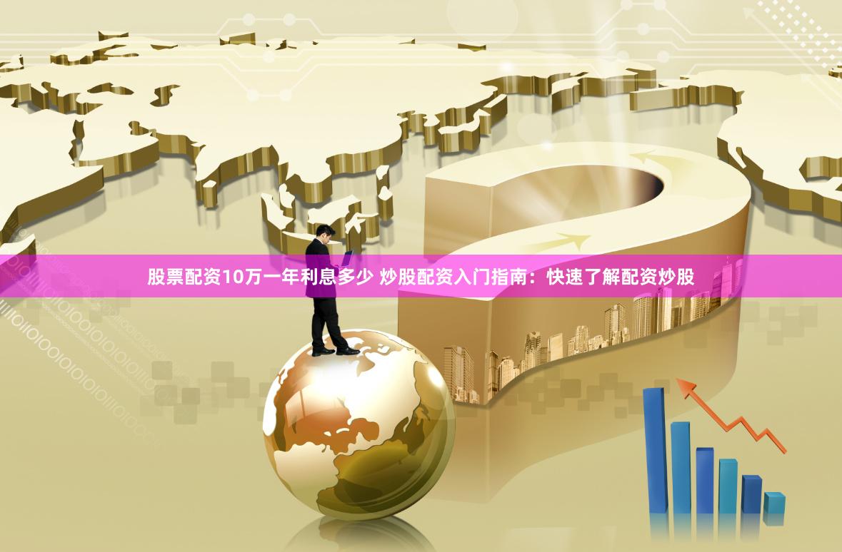 股票配资10万一年利息多少 炒股配资入门指南：快速了解配资炒股