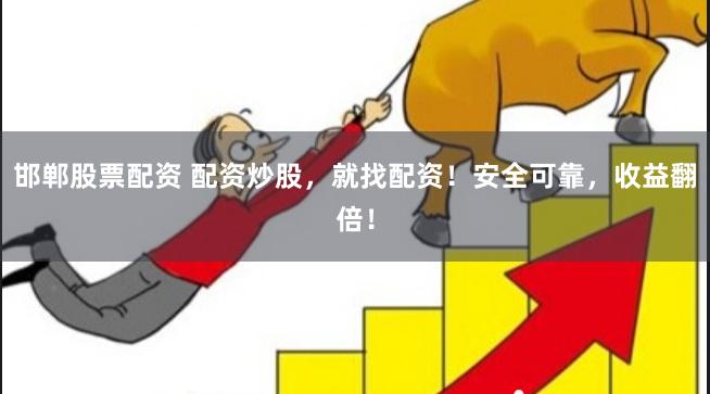 邯郸股票配资 配资炒股，就找配资！安全可靠，收益翻倍！