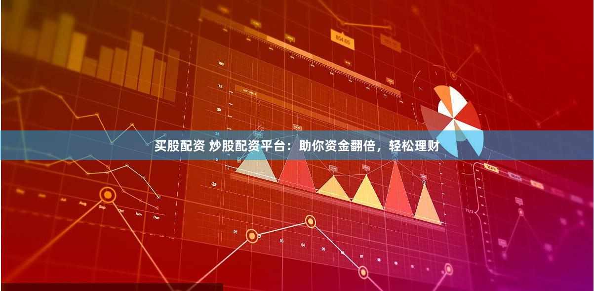 买股配资 炒股配资平台：助你资金翻倍，轻松理财