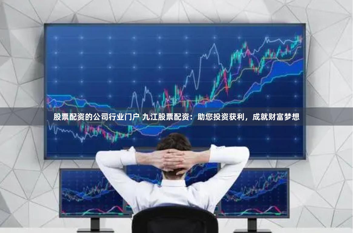 股票配资的公司行业门户 九江股票配资：助您投资获利，成就财富梦想