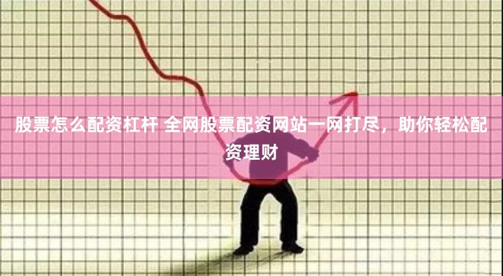 股票怎么配资杠杆 全网股票配资网站一网打尽，助你轻松配资理财