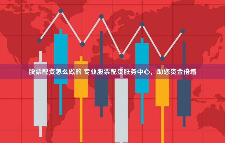 股票配资怎么做的 专业股票配资服务中心，助您资金倍增