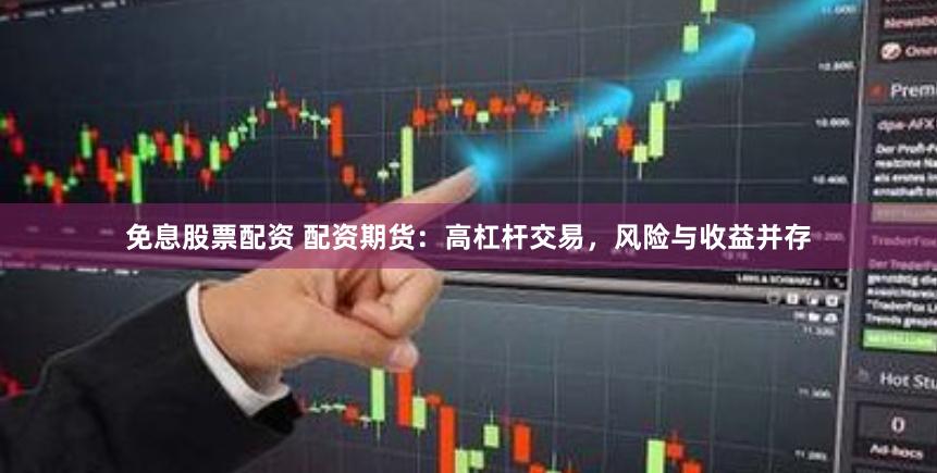 免息股票配资 配资期货：高杠杆交易，风险与收益并存