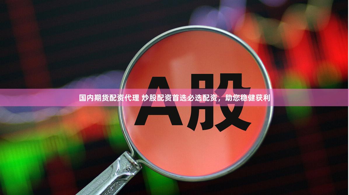 国内期货配资代理 炒股配资首选必选配资，助您稳健获利
