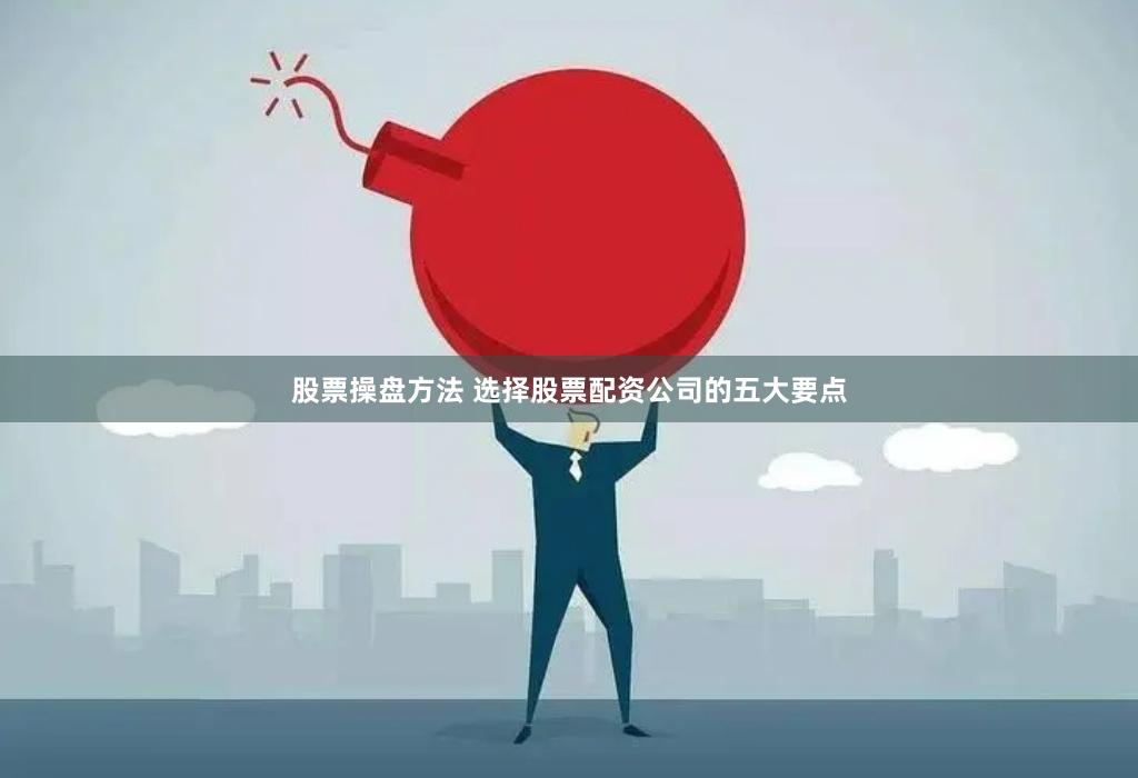 股票操盘方法 选择股票配资公司的五大要点
