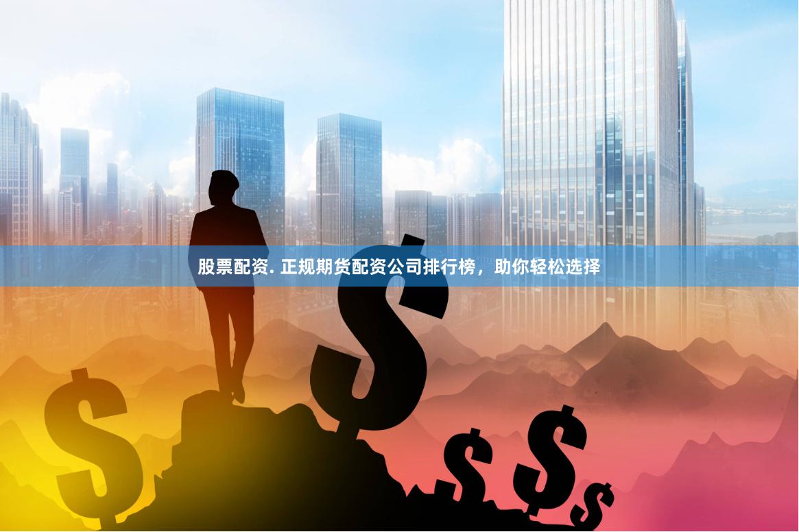 股票配资. 正规期货配资公司排行榜，助你轻松选择