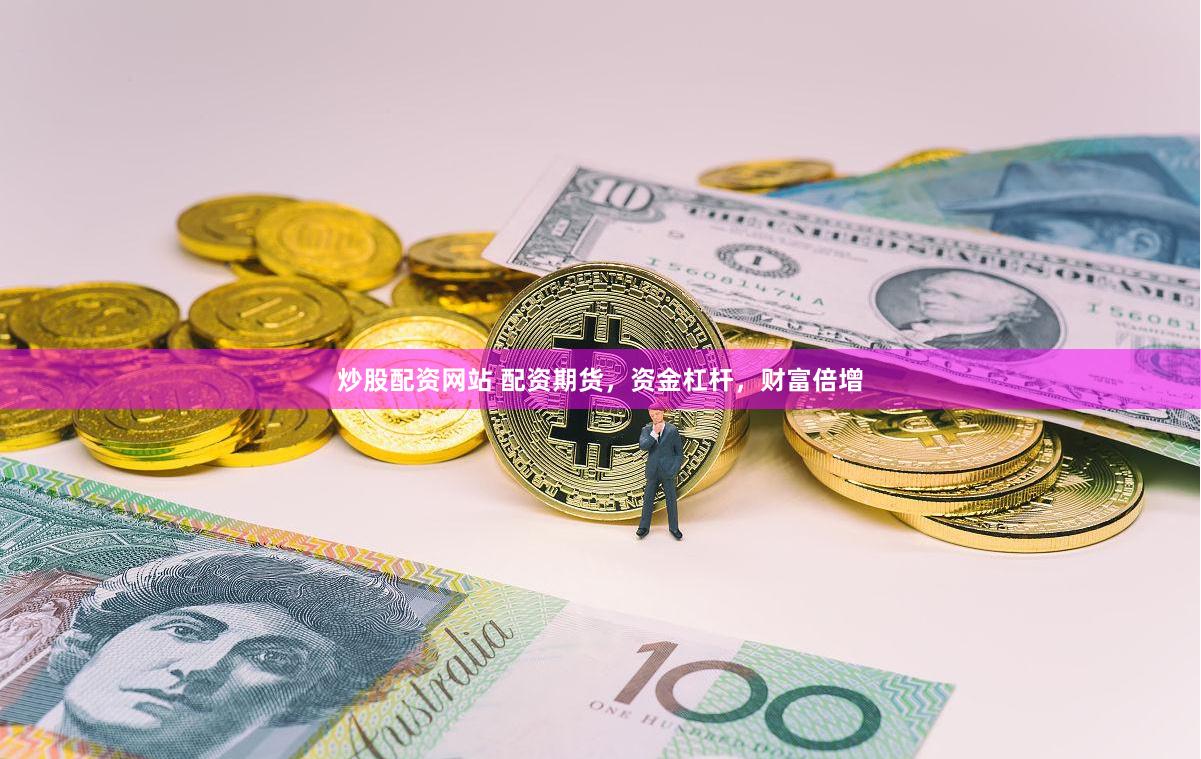 炒股配资网站 配资期货，资金杠杆，财富倍增