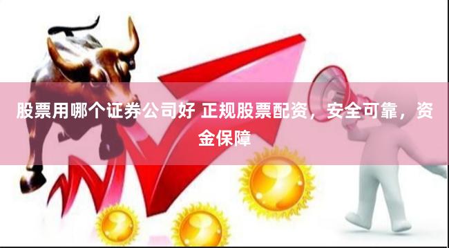 股票用哪个证券公司好 正规股票配资，安全可靠，资金保障