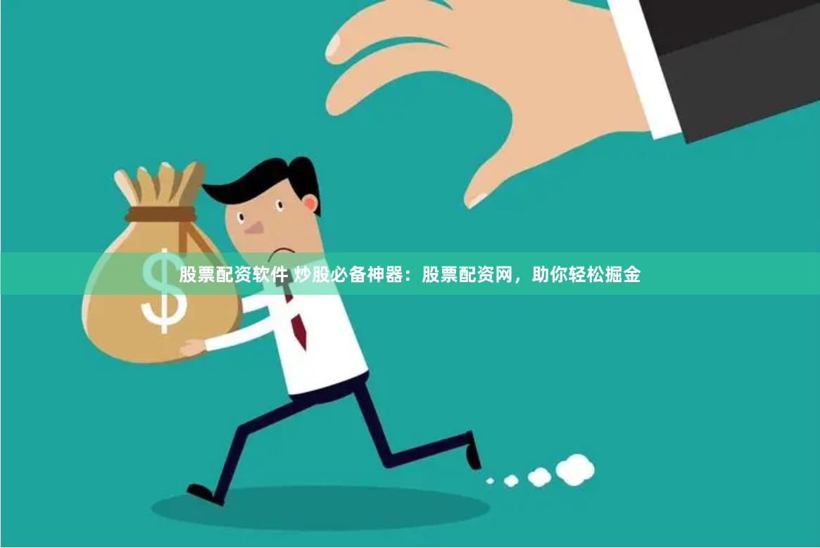 股票配资软件 炒股必备神器：股票配资网，助你轻松掘金