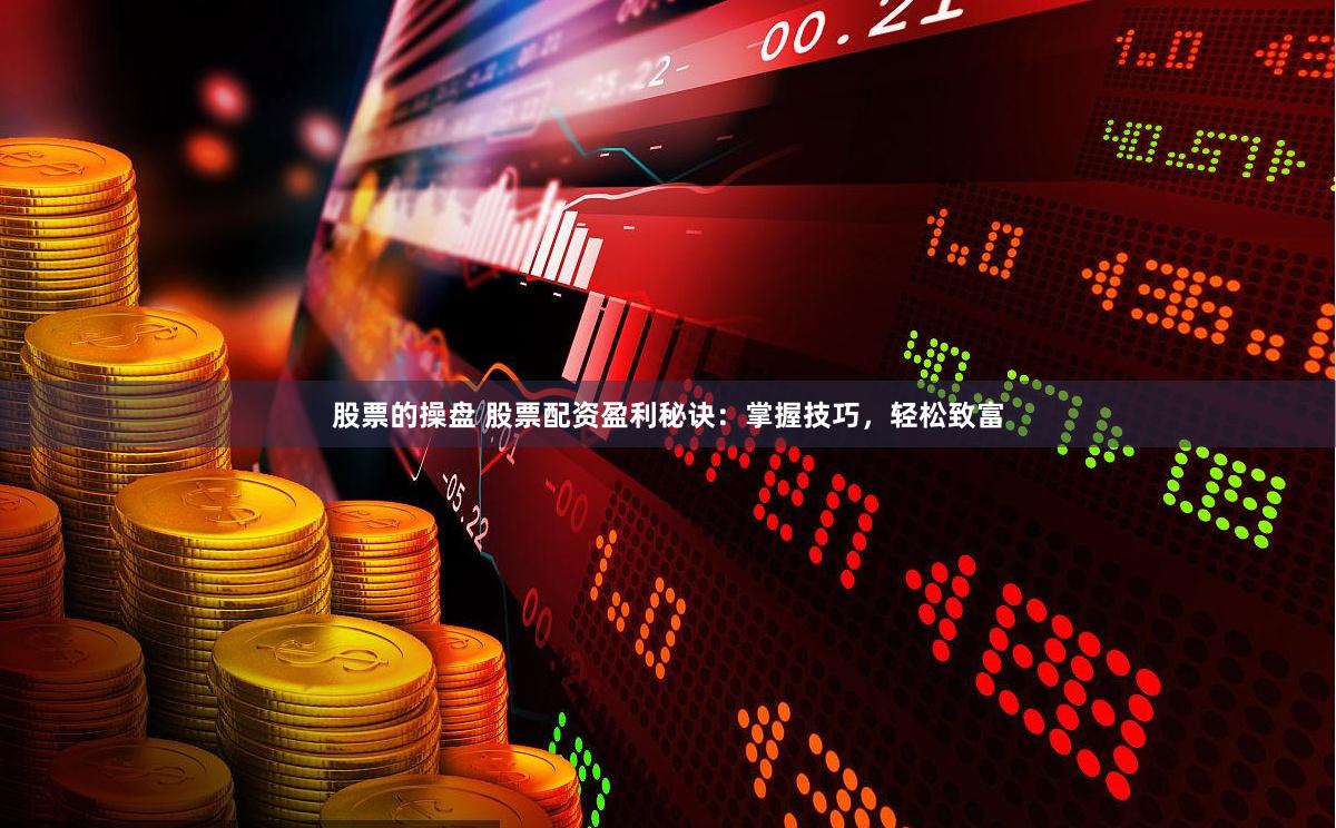 股票的操盘 股票配资盈利秘诀：掌握技巧，轻松致富